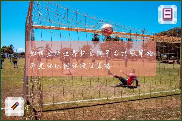 如何分析世界杯竞猜平台的冠军赔率变化以优化投注策略