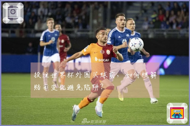 投注世界杯外围买球前，如何理解赔率变化避免陷阱？