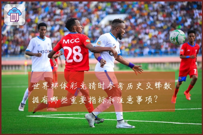 世界杯体彩竞猜时参考历史交锋数据有哪些重要指标和注意事项？