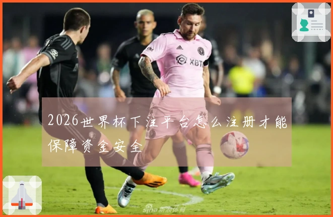 2026世界杯下注平台怎么注册才能保障资金安全