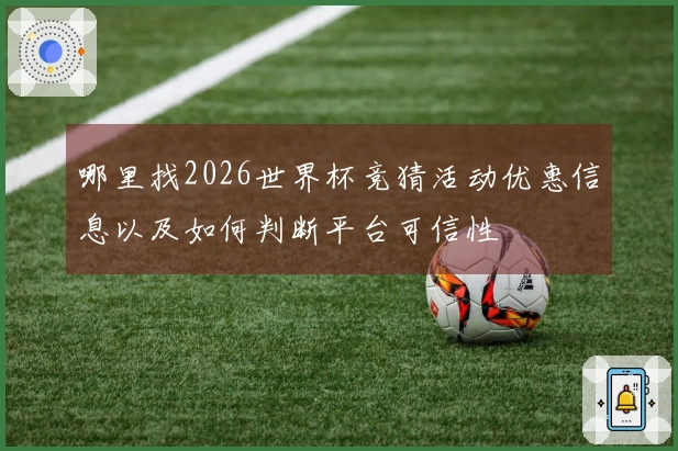 哪里找2026世界杯竞猜活动优惠信息以及如何判断平台可信性