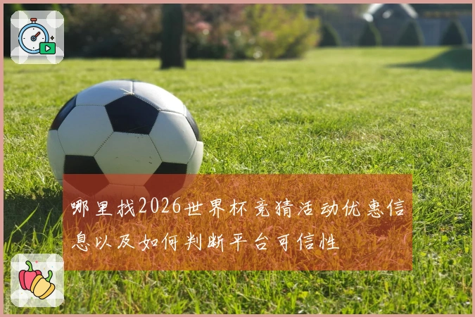 哪里找2026世界杯竞猜活动优惠信息以及如何判断平台可信性