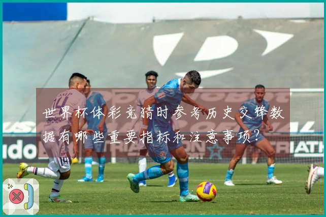 世界杯体彩竞猜时参考历史交锋数据有哪些重要指标和注意事项？